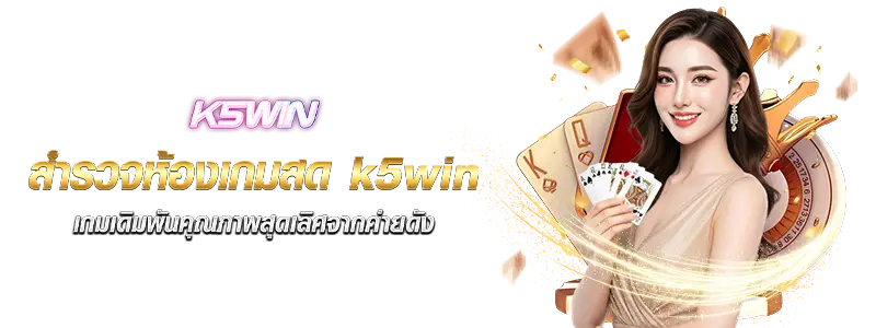สำรวจห้องเกมสด k5win เกมเดิมพันคุณภาพสุดเลิศจากค่ายดัง